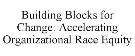 BUILDING BLOCKS FOR CHANGE: ACCELERATING ORGANIZATIONAL RACE EQUITY