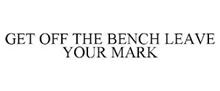 GET OFF THE BENCH LEAVE YOUR MARK