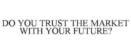 DO YOU TRUST THE MARKET WITH YOUR FUTURE?