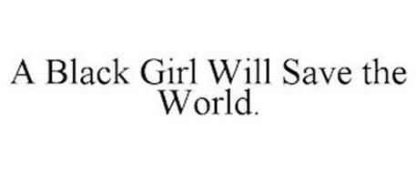 A BLACK GIRL WILL SAVE THE WORLD.