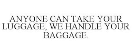 ANYONE CAN TAKE YOUR LUGGAGE, WE HANDLE YOUR BAGGAGE.