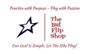 THE BAT FLIP SHOP PRACTICE WITH PURPOSE - PLAY WITH PASSION OUR GOAL IS SIMPLE, LET THE KIDS PLAY!