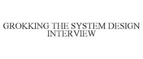 GROKKING THE SYSTEM DESIGN INTERVIEW