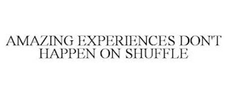 AMAZING EXPERIENCES DON'T HAPPEN ON SHUFFLE