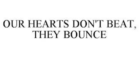 OUR HEARTS DON'T BEAT, THEY BOUNCE