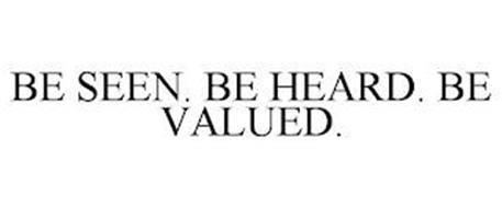 BE SEEN. BE HEARD. BE VALUED.