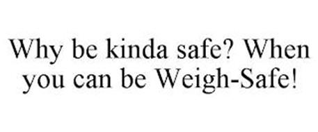 WHY BE KINDA SAFE? WHEN YOU CAN BE WEIGH-SAFE!