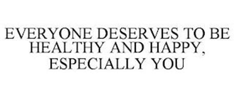 EVERYONE DESERVES TO BE HEALTHY AND HAPPY, ESPECIALLY YOU
