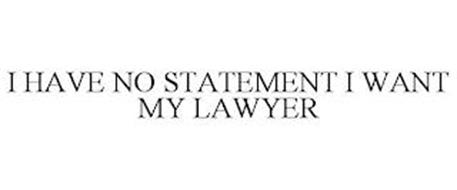 I HAVE NO STATEMENT I WANT MY LAWYER