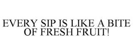 EVERY SIP IS LIKE A BITE OF FRESH FRUIT!