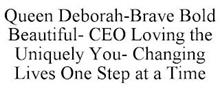 QUEEN DEBORAH-BRAVE BOLD BEAUTIFUL- CEO LOVING THE UNIQUELY YOU- CHANGING LIVES ONE STEP AT A TIME