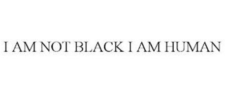 I AM NOT BLACK I AM HUMAN