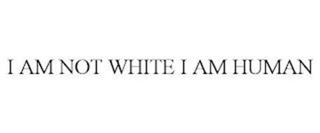 I AM NOT WHITE I AM HUMAN