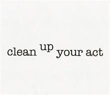 CLEAN UP YOUR ACT