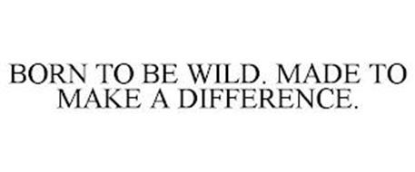 BORN TO BE WILD. MADE TO MAKE A DIFFERENCE.