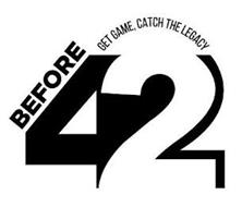 BEFORE 42 GET GAME, CATCH THE LEGACY