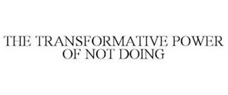 THE TRANSFORMATIVE POWER OF NOT DOING
