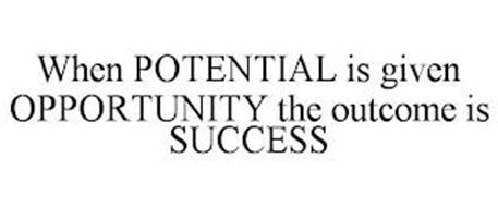 WHEN POTENTIAL IS GIVEN OPPORTUNITY THE OUTCOME IS SUCCESS
