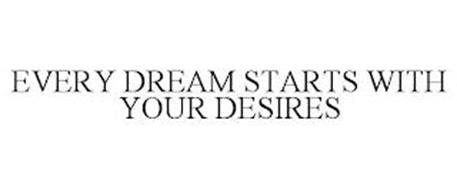 EVERY DREAM STARTS WITH YOUR DESIRES