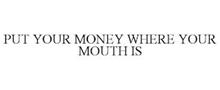 PUT YOUR MONEY WHERE YOUR MOUTH IS
