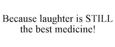 BECAUSE LAUGHTER IS STILL THE BEST MEDICINE!