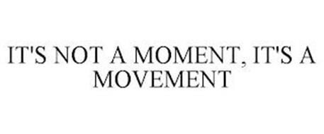 IT'S NOT A MOMENT, IT'S A MOVEMENT