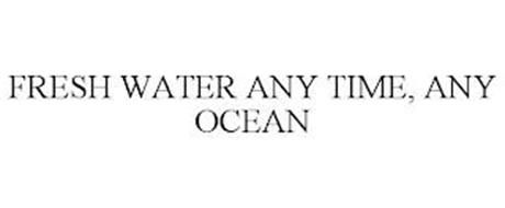 FRESH WATER ANY TIME, ANY OCEAN