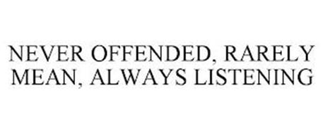NEVER OFFENDED, RARELY MEAN, ALWAYS LISTENING