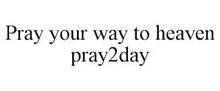 PRAY YOUR WAY TO HEAVEN PRAY2DAY