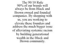 THE 90/10 RULE 90% OF OUR BRANDS WILL ALWAYS BE FROM BLACK AND BROWN OWNED AND FOUNDED COMPANIES. BY SHOPPING WITH US, YOU ARE WORKING TO ELEVATE THESE FOUNDERS AND ADDRESS THE MUCH BIGGER ISSUE OF ALLEVIATING SYSTEMIC RACISM BY BUILDING GENERATIONAL WEALTH IN THE BLACK AND BROWN COMMUNITY.