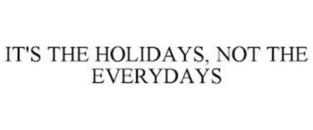 IT'S THE HOLIDAYS, NOT THE EVERYDAYS