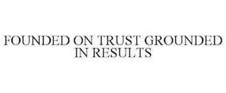FOUNDED ON TRUST GROUNDED IN RESULTS