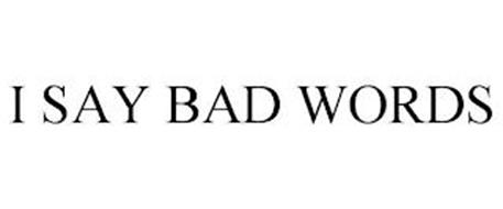 I SAY BAD WORDS