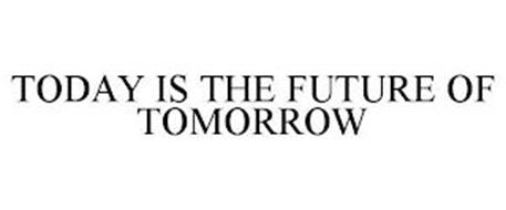 TODAY IS THE FUTURE OF TOMORROW