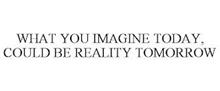 WHAT YOU IMAGINE TODAY, COULD BE REALITY TOMORROW