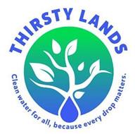 THIRSTY LANDS CLEAN WATER FOR ALL, BECAUSE EVERY DROP MATTERS.