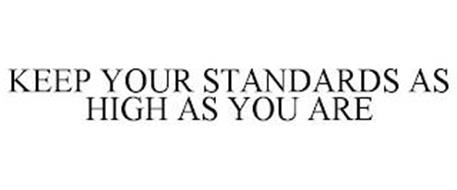 KEEP YOUR STANDARDS AS HIGH AS YOU ARE