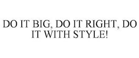 DO IT BIG, DO IT RIGHT, DO IT WITH STYLE!