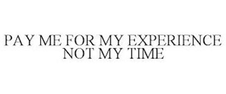 PAY ME FOR MY EXPERIENCE NOT MY TIME