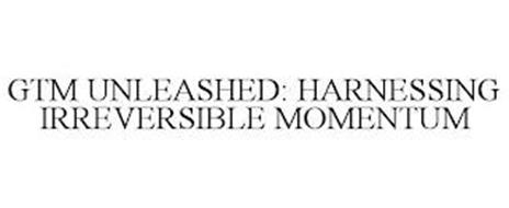 GTM UNLEASHED: HARNESSING IRREVERSIBLE MOMENTUM