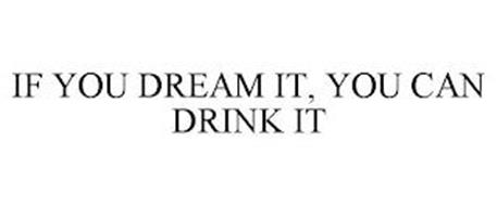 IF YOU CAN DREAM IT, YOU CAN DRINK IT