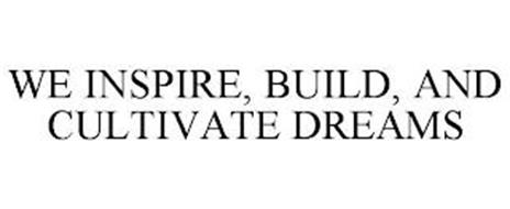 WE INSPIRE, BUILD, AND CULTIVATE DREAMS