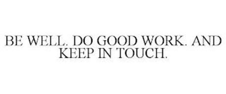 BE WELL. DO GOOD WORK. AND KEEP IN TOUCH.
