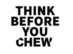 THINK BEFORE YOU CHEW