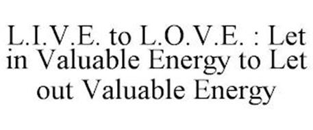 L.I.V.E. TO L.O.V.E. : LET IN VALUABLE ENERGY TO LET OUT VALUABLE ENERGY