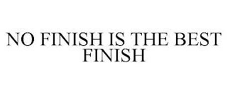 NO FINISH IS THE BEST FINISH