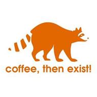 COFFEE, THEN EXIST!