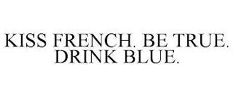KISS FRENCH. BE TRUE. DRINK BLUE.