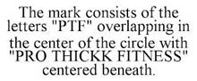 THE MARK CONSISTS OF THE LETTERS "PTF" O