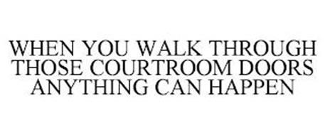 WHEN YOU WALK THROUGH THOSE COURTROOM DOORS ANYTHING CAN HAPPEN